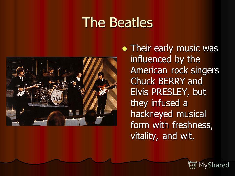 Their early music was influenced by the American rock singers Chuck BERRY and Elvis PRESLEY, but they infused a hackneyed musical form with freshness, vitality, and wit. Their early music was influenced by the American rock singers Chuck BERRY and El
