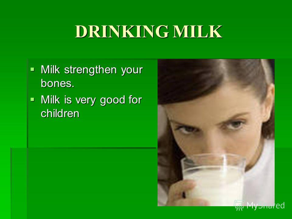 DRINKING MILK Milk strengthen your bones. Milk strengthen your bones. Milk is very good for children Milk is very good for children