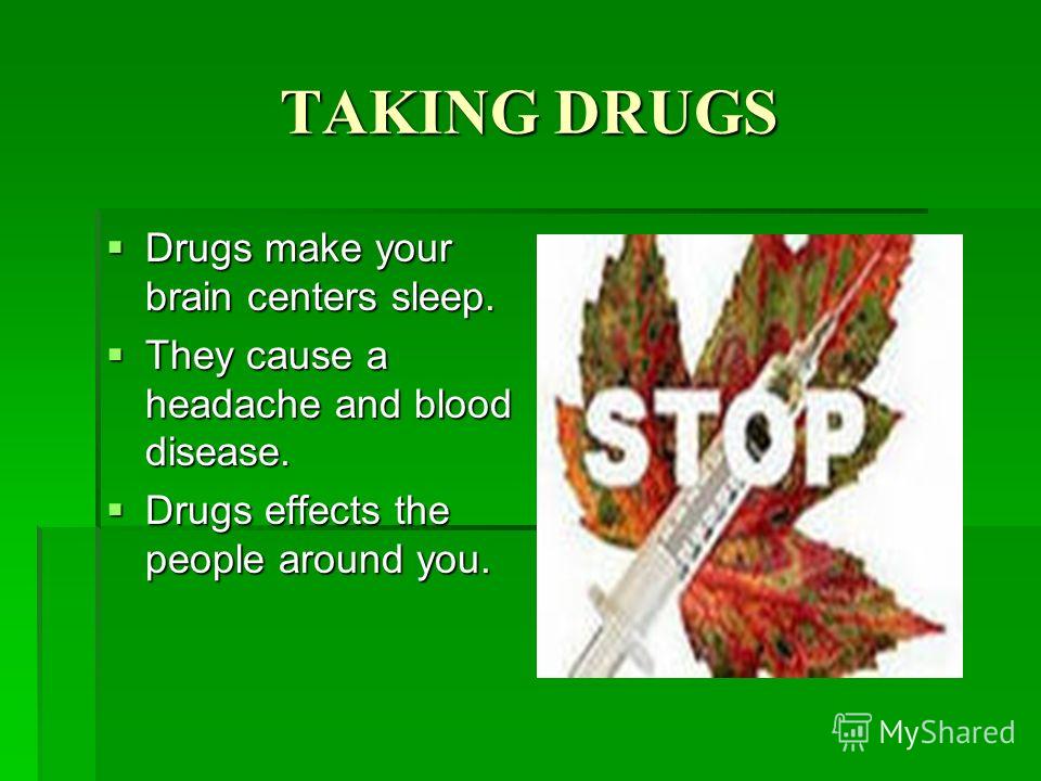 TAKING DRUGS Drugs make your brain centers sleep. Drugs make your brain centers sleep. They cause a headache and blood disease. They cause a headache and blood disease. Drugs effects the people around you. Drugs effects the people around you.