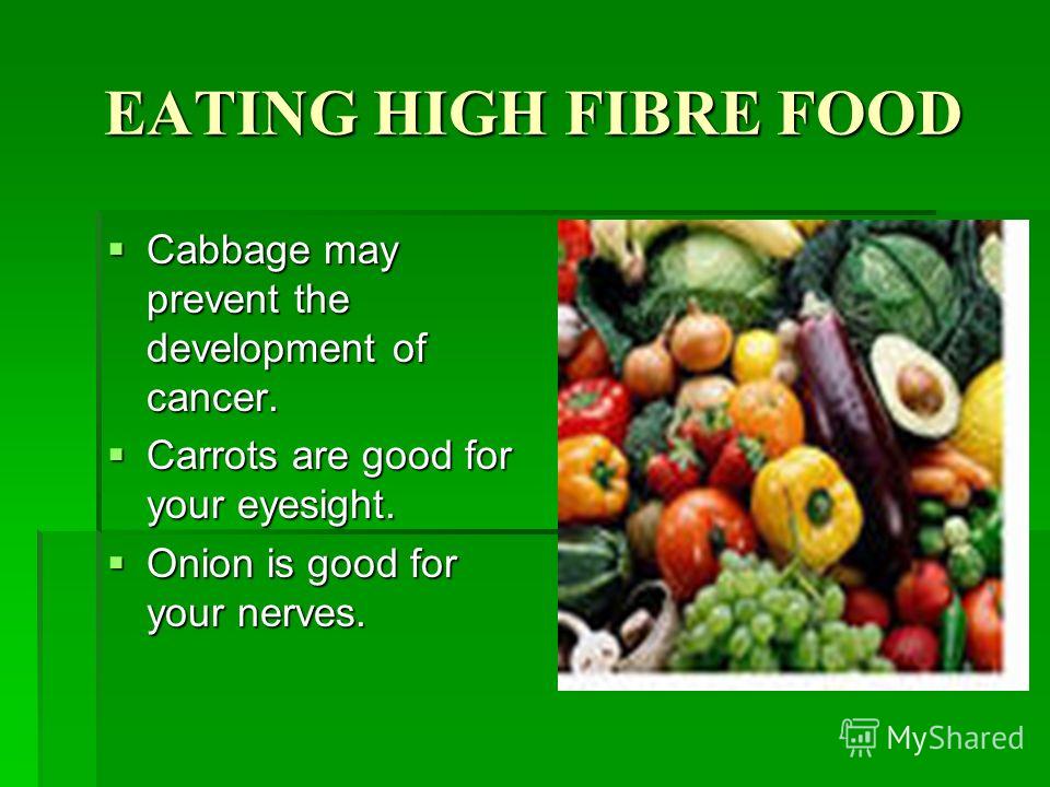 EATING HIGH FIBRE FOOD Cabbage may prevent the development of cancer. Cabbage may prevent the development of cancer. Carrots are good for your eyesight. Carrots are good for your eyesight. Onion is good for your nerves. Onion is good for your nerves.