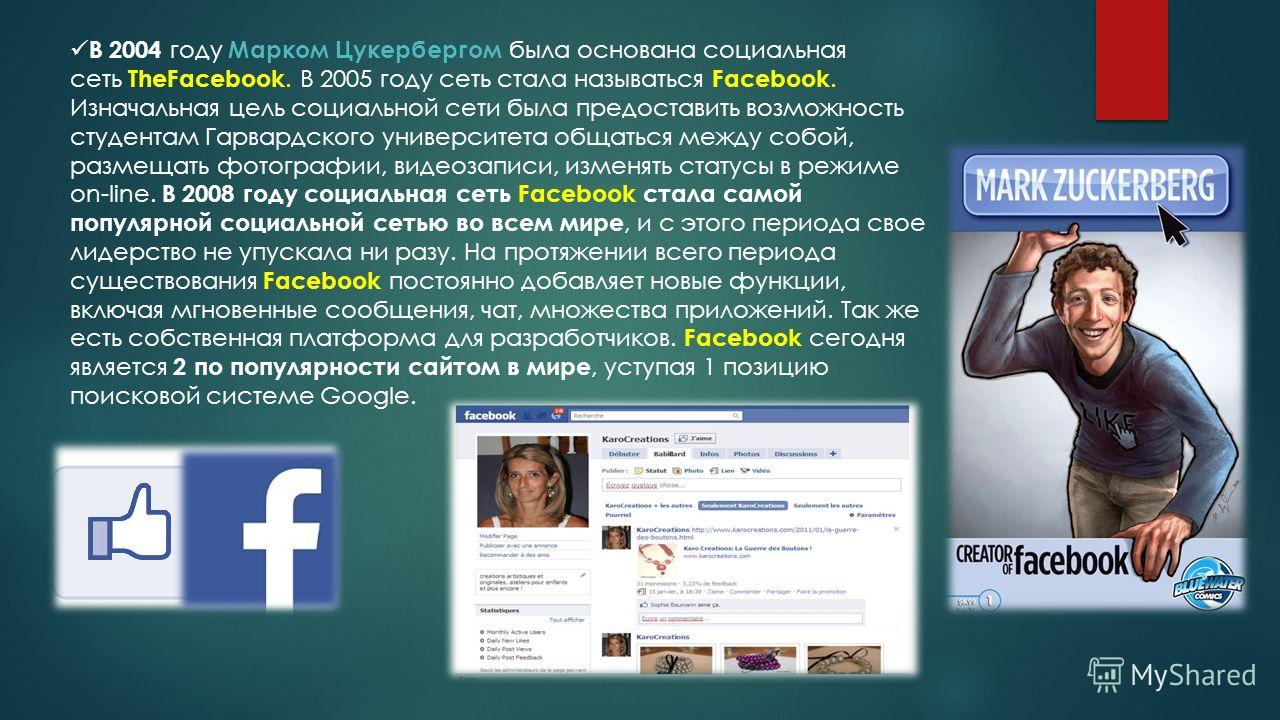В 2004 году Марком Цукербергом была основана социальная сеть TheFacebook. В 2005 году сеть стала называться Facebook. Изначальная цель социальной сети была предоставить возможность студентам Гарвардского университета общаться между собой, размещать ф