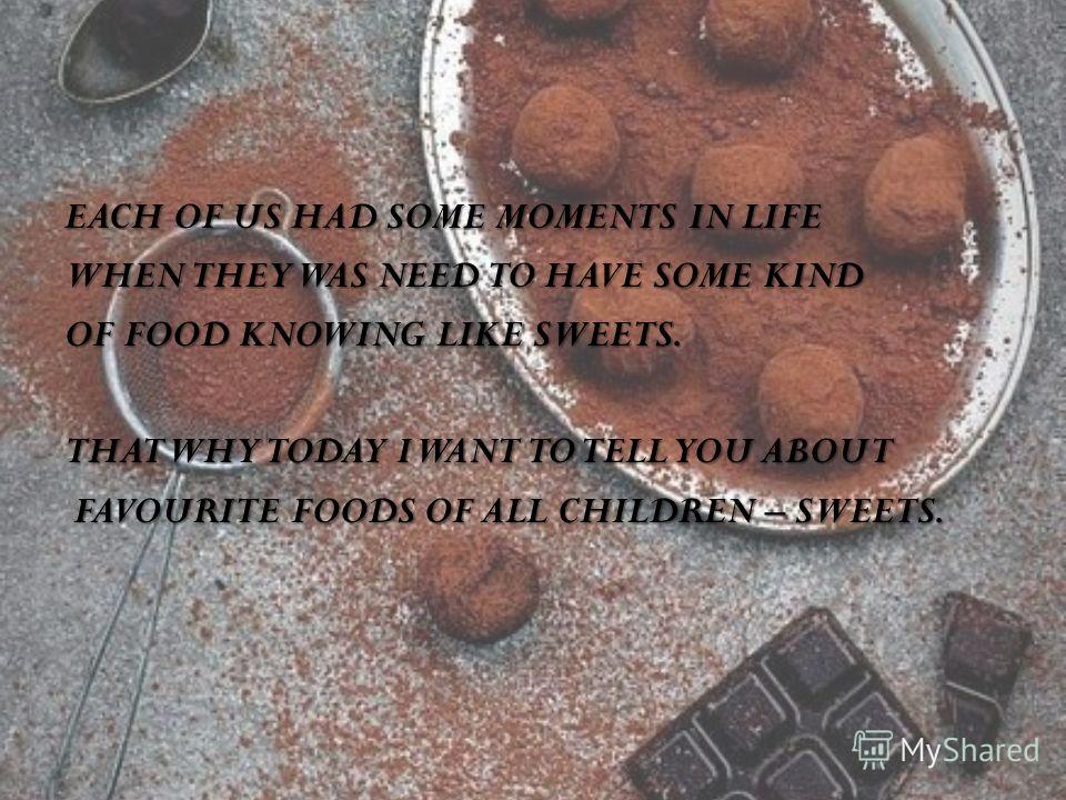 EACH OF US HAD SOME MOMENTS IN LIFE WHEN THEY WAS NEED TO HAVE SOME KIND OF FOOD KNOWING LIKE SWEETS. THAT WHY TODAY I WANT TO TELL YOU ABOUT FAVOURITE FOODS OF ALL CHILDREN – SWEETS. FAVOURITE FOODS OF ALL CHILDREN – SWEETS.