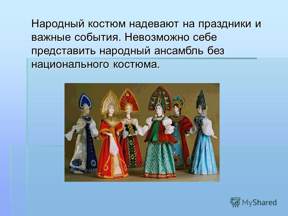 Народный костюм надевают на праздники и важные события. Невозможно себе представить народный ансамбль без национального костюма.