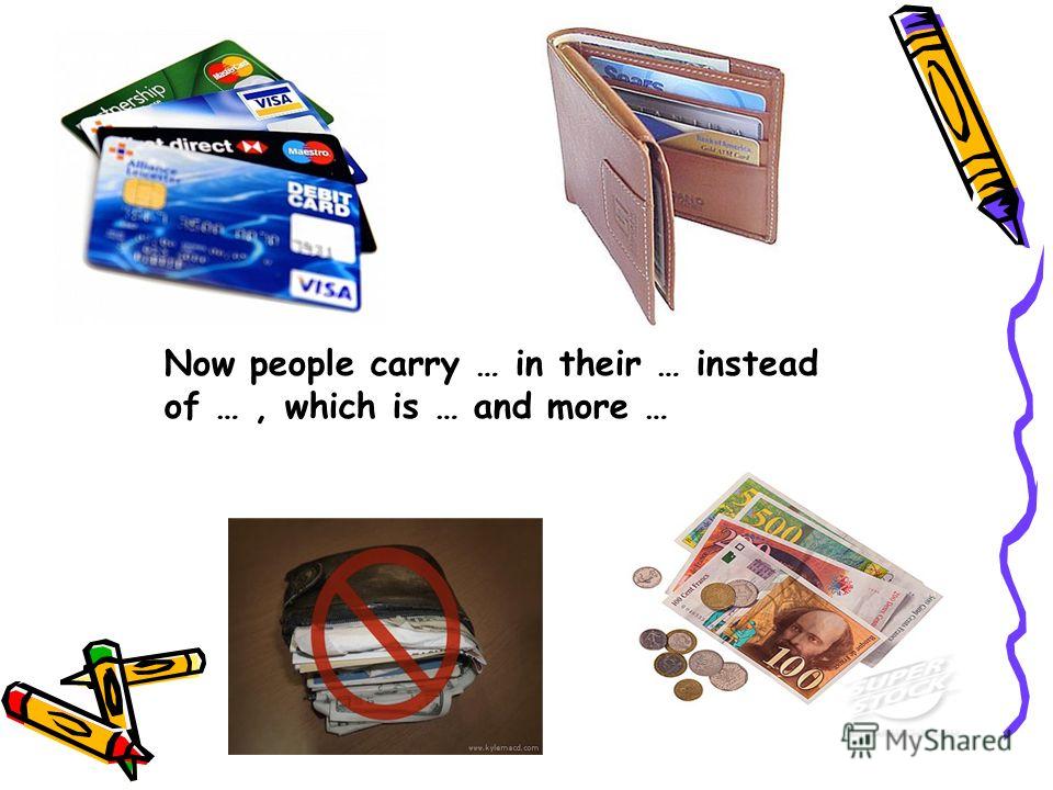 Now people carry … in their … instead of …, which is … and more …