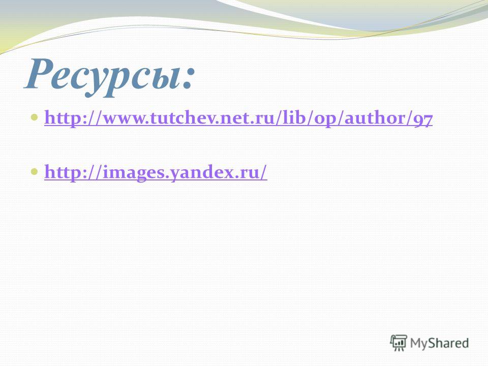 Ресурсы: http://www.tutchev.net.ru/lib/op/author/97 http://images.yandex.ru/