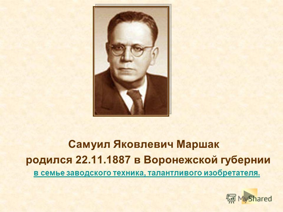 Самуил Яковлевич Маршак родился 22.11.1887 в Воронежской губернии в семье заводского техника, талантливого изобретателя.