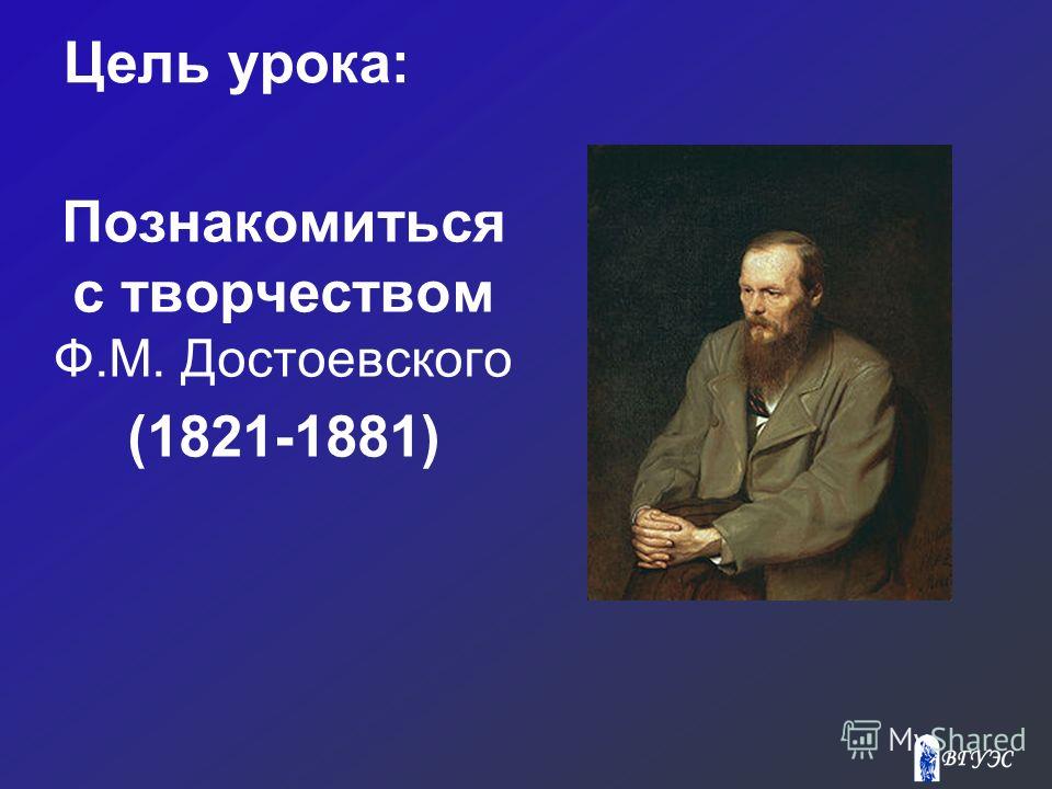 Цель урока: Познакомиться с творчеством Ф.М. Достоевского (1821-1881)