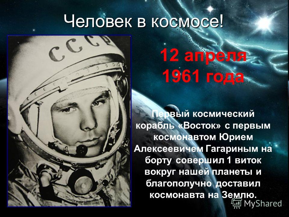 Человек в космосе! 12 апреля 1961 года Первый космический корабль «Восток» с первым космонавтом Юрием Алексеевичем Гагариным на борту совершил 1 виток вокруг нашей планеты и благополучно доставил космонавта на Землю.