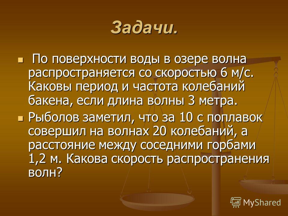 Задачи. По поверхности воды в озере волна распространяется со скоростью 6 м/с. Каковы период и частота колебаний бакена, если длина волны 3 метра. По поверхности воды в озере волна распространяется со скоростью 6 м/с. Каковы период и частота колебани