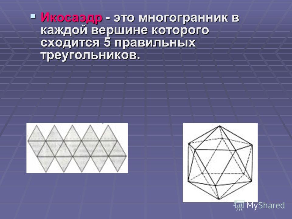 Икосаэдр - это многогранник в каждой вершине которого сходится 5 правильных треугольников. Икосаэдр - это многогранник в каждой вершине которого сходится 5 правильных треугольников.