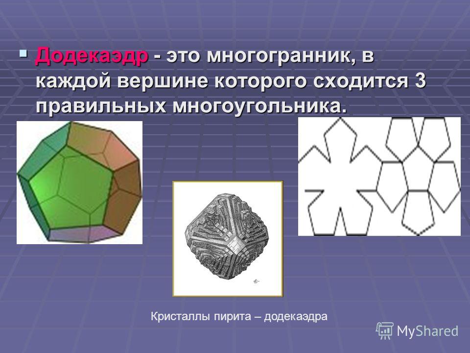 Додекаэдр - это многогранник, в каждой вершине которого сходится 3 правильных многоугольника. Додекаэдр - это многогранник, в каждой вершине которого сходится 3 правильных многоугольника. Кристаллы пирита – додекаэдра