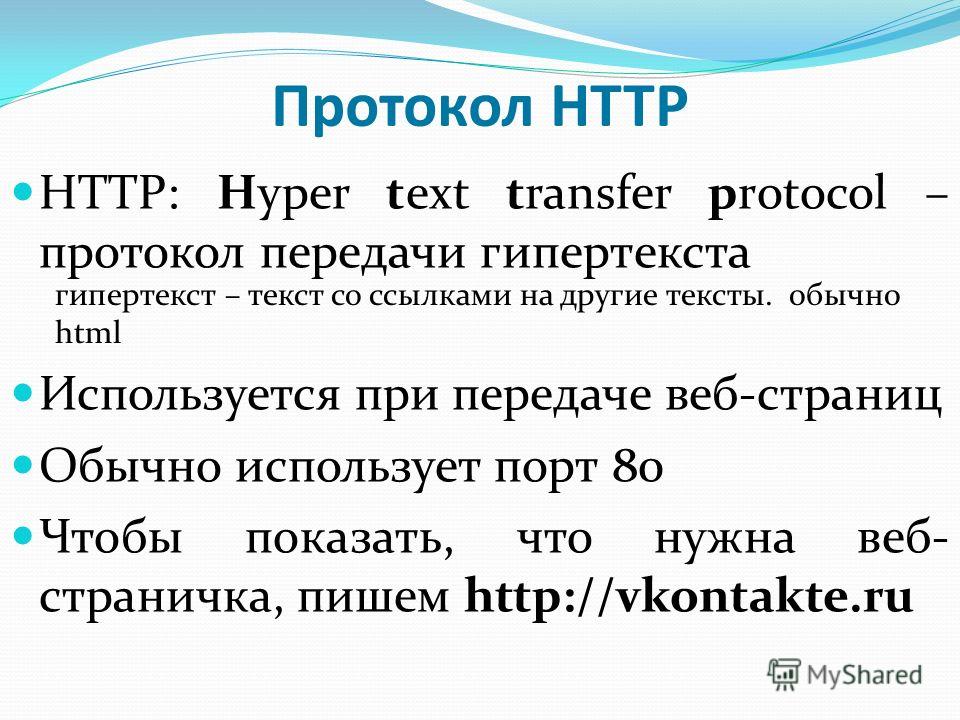 Протокол HTTP HTTP: Нyper text transfer protocol – протокол передачи гипертекста Используется при передаче веб-страниц Обычно использует порт 80 Чтобы показать, что нужна веб- страничка, пишем http://vkontakte.ru гипертекст – текст со ссылками на дру