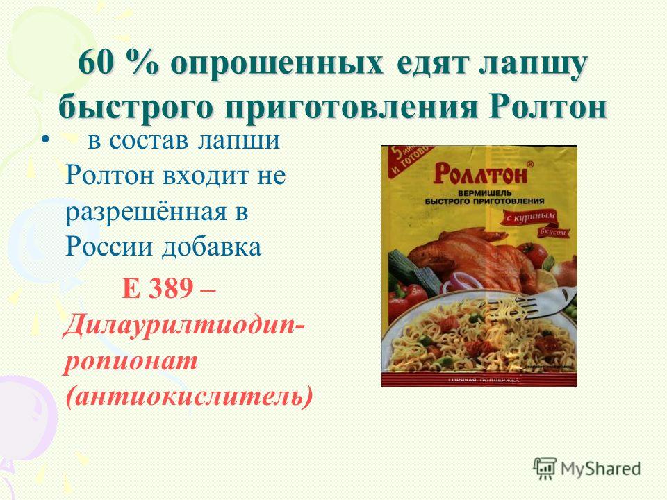 60 % опрошенных едят лапшу быстрого приготовления Ролтон в состав лапши Ролтон входит не разрешённая в России добавка Е 389 – Дилаурилтиодип- ропионат (антиокислитель)