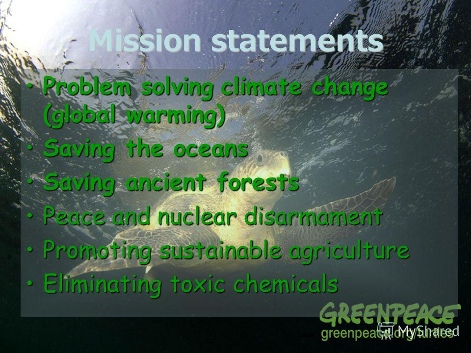 Mission statements Problem solving climate change (global warming)Problem solving climate change (global warming) Saving the oceansSaving the oceans Saving ancient forestsSaving ancient forests Peace and nuclear disarmamentPeace and nuclear disarmame