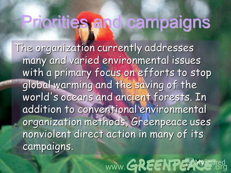 Priorities and campaigns The organization currently addresses many and varied environmental issues with a primary focus on efforts to stop global warming and the saving of the world's oceans and ancient forests. In addition to conventional environmen