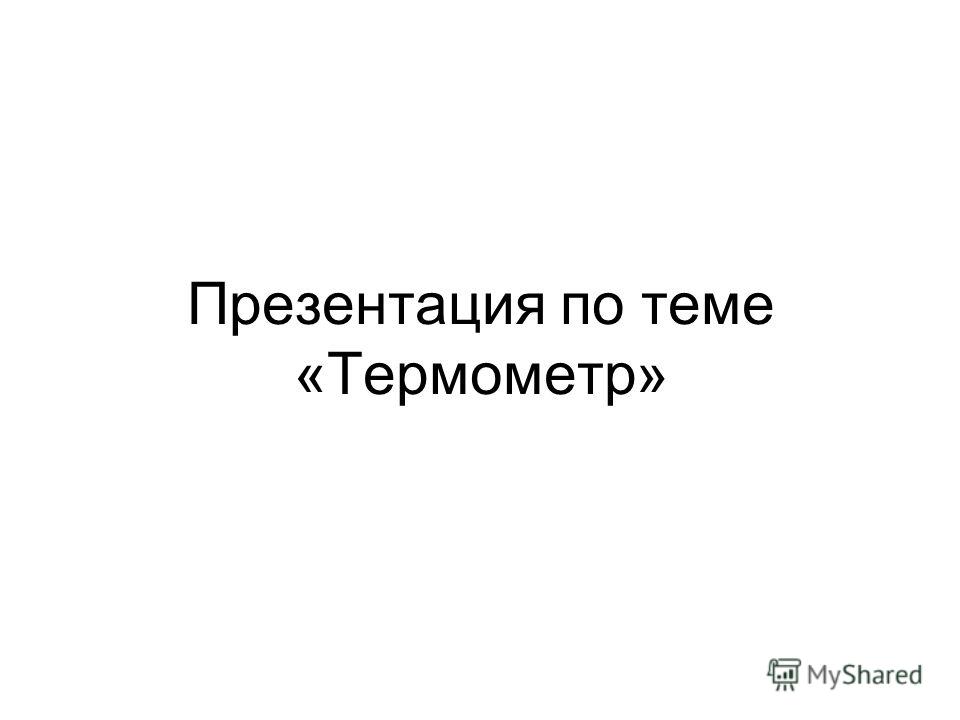 Презентация На Тему: "Презентация По Теме «Термометр». План 1.