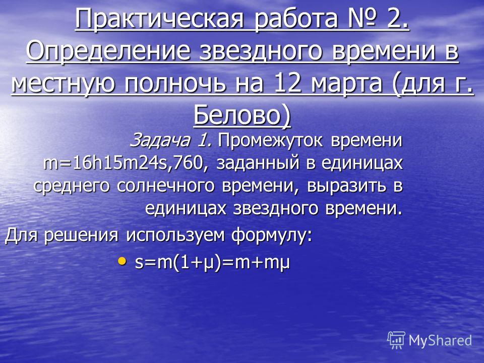 Практическая работа 2. Определение звездного времени в местную полночь на 12 марта (для г. Белово) Задача 1. Промежуток времени m=16h15m24s,760, заданный в единицах среднего солнечного времени, выразить в единицах звездного времени. Для решения испол