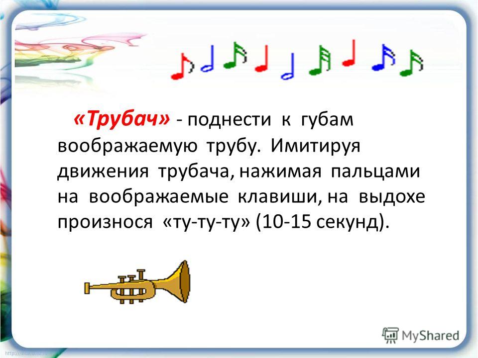 «Трубач» - поднести к губам воображаемую трубу. Имитируя движения трубача, нажимая пальцами на воображаемые клавиши, на выдохе произнося «ту-ту-ту» (10-15 секунд).