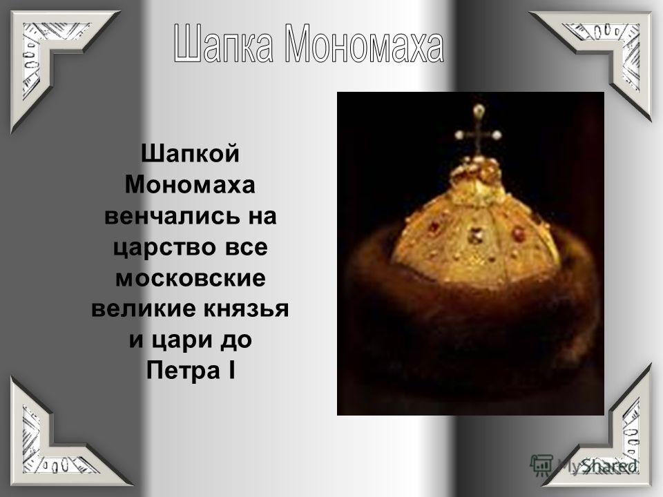 Шапкой Мономаха венчались на царство все московские великие князья и цари до Петра I