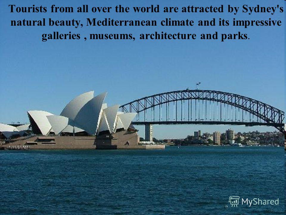 Tourists from all over the world are attracted by Sydney's natural beauty, Mediterranean climate and its impressive galleries, museums, architecture and parks.