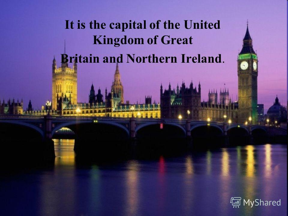 It is the capital of the United Kingdom of Great Britain and Northern Ireland.