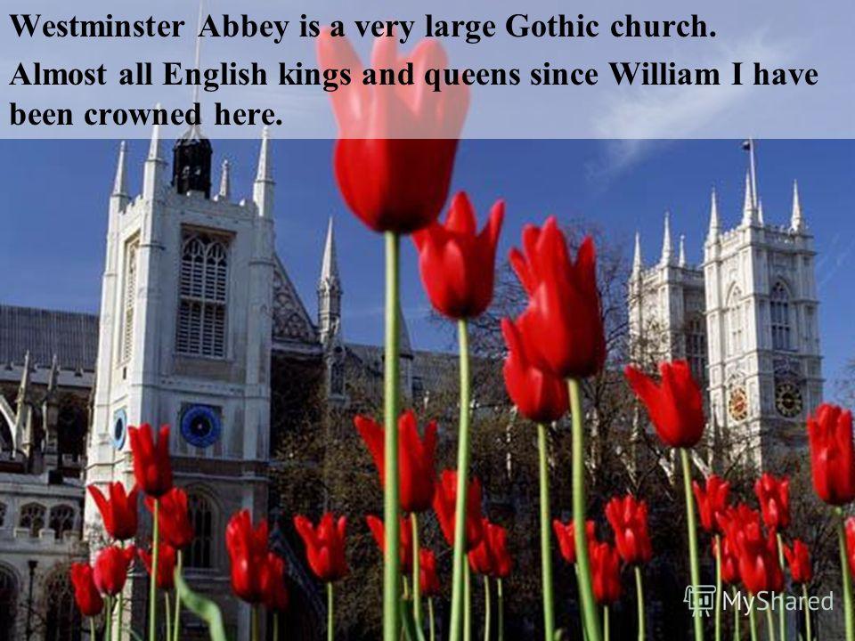 Westminster Abbey is a very large Gothic church. Almost all English kings and queens since William I have been crowned here.