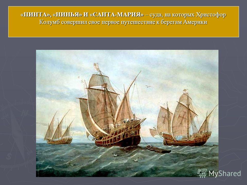 «ПИНТА», «НИНЬЯ» И «САНТА-МАРИЯ» – суда, на которых Христофор Колумб совершил свое первое путешествие к берегам Америки