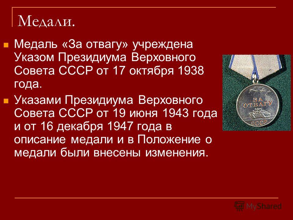 Медали. Медаль «За отвагу» учреждена Указом Президиума Верховного Совета СССР от 17 октября 1938 года. Указами Президиума Верховного Совета СССР от 19 июня 1943 года и от 16 декабря 1947 года в описание медали и в Положение о медали были внесены изме