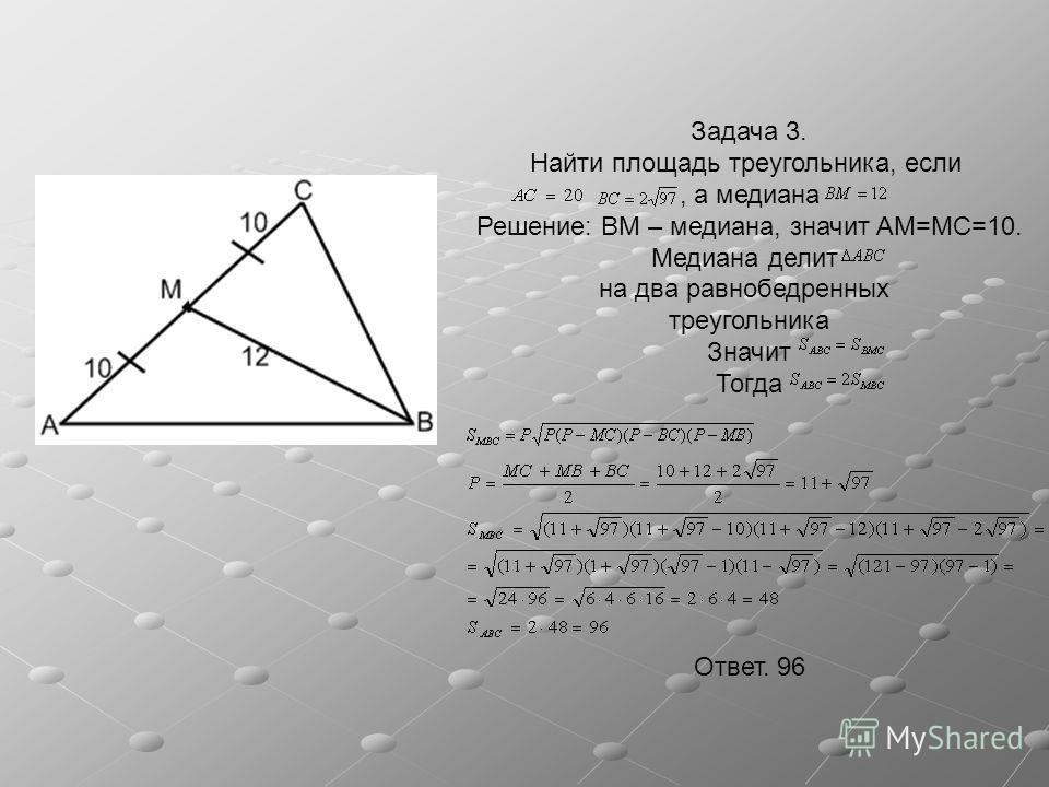 Задача 3. Найти площадь треугольника, если, а медиана Решение: BM – медиана, значит AM=MC=10. Медиана делит на два равнобедренных треугольника Значит Тогда Ответ. 96