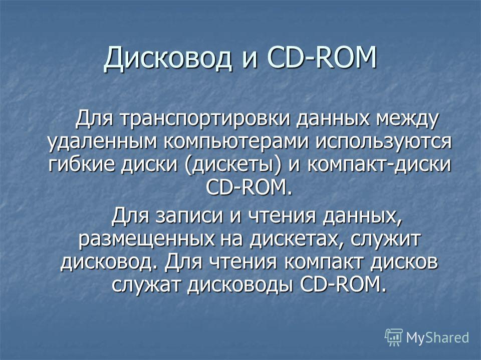 Дисковод и CD-ROM Для транспортировки данных между удаленным компьютерами используются гибкие диски (дискеты) и компакт-диски CD-ROM. Для транспортировки данных между удаленным компьютерами используются гибкие диски (дискеты) и компакт-диски CD-ROM. 