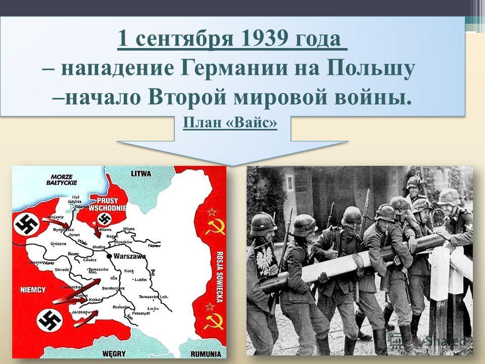 1 сентября 1939 года – нападение Германии на Польшу –начало Второй мировой войны. 1 сентября 1939 года – нападение Германии на Польшу –начало Второй мировой войны. План «Вайс»