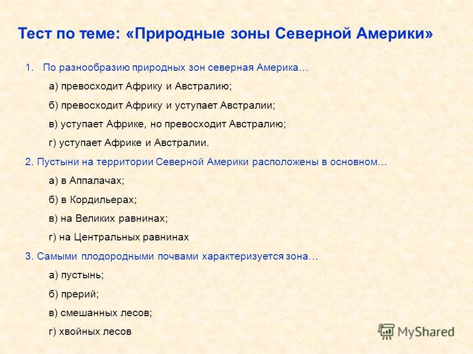 Тест по теме: «Природные зоны Северной Америки» 1.По разнообразию природных зон северная Америка… а) превосходит Африку и Австралию; б) превосходит Африку и уступает Австралии; в) уступает Африке, но превосходит Австралию; г) уступает Африке и Австра