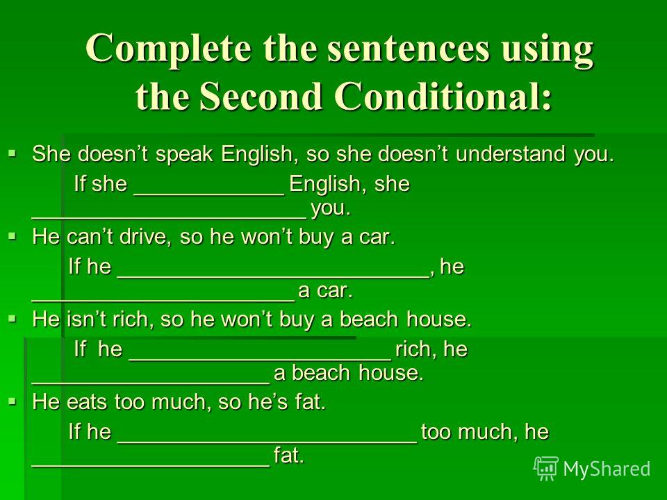 Complete the sentences using the Second Conditional: She doesnt speak English, so she doesnt understand you. She doesnt speak English, so she doesnt understand you. If she ____________ English, she ______________________ you. He cant drive, so he won