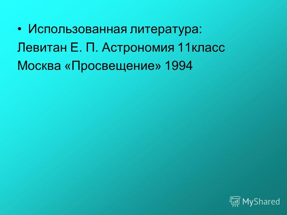 Использованная литература: Левитан Е. П. Астрономия 11класс Москва «Просвещение» 1994