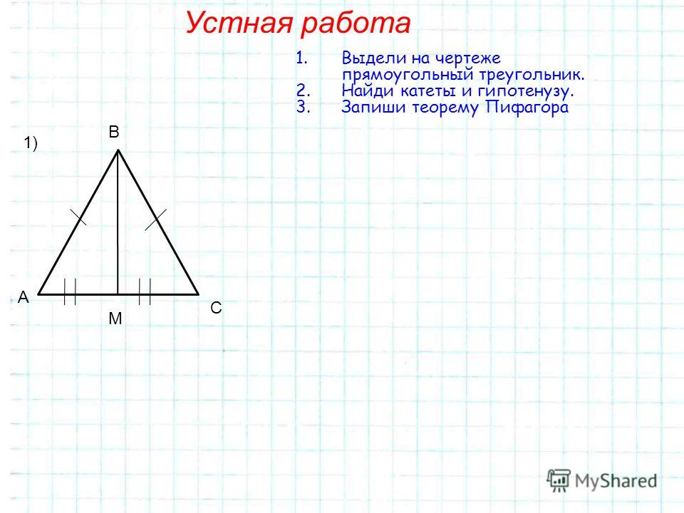 Устная работа 1) А М В С 1.Выдели на чертеже прямоугольный треугольник. 2.Найди катеты и гипотенузу. 3.Запиши теорему Пифагора