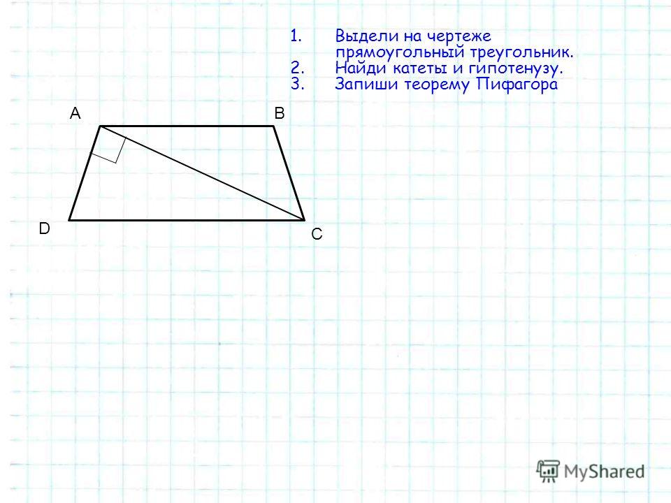 А С D В 1.Выдели на чертеже прямоугольный треугольник. 2.Найди катеты и гипотенузу. 3.Запиши теорему Пифагора