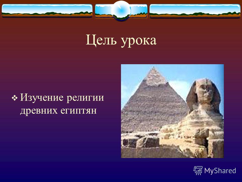 Цель урока Изучение религии древних египтян