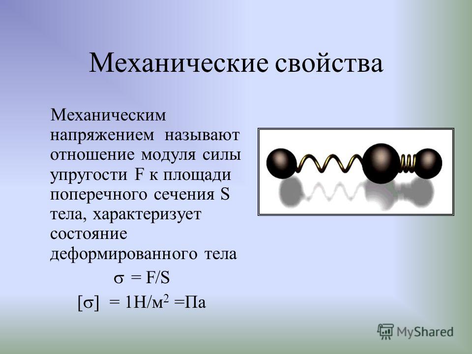 Механические свойства Механическим напряжением называют отношение модуля силы упругости F к площади поперечного сечения S тела, характеризует состояние деформированного тела = F/S [ ] = 1Н/м 2 =Па