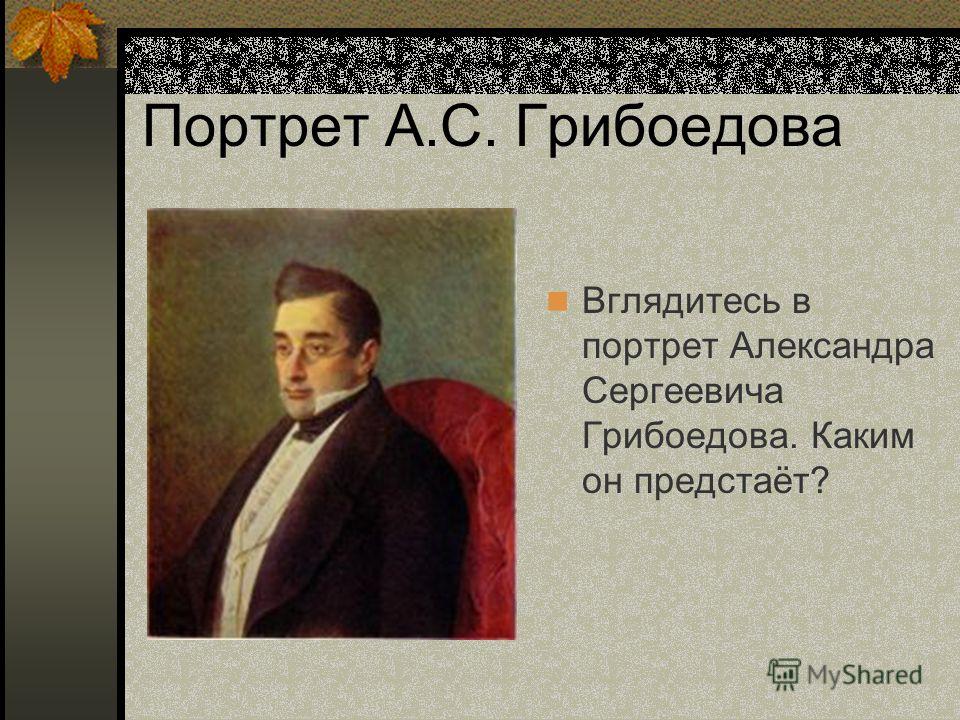 Портрет А.С. Грибоедова Вглядитесь в портрет Александра Сергеевича Грибоедова. Каким он предстаёт?