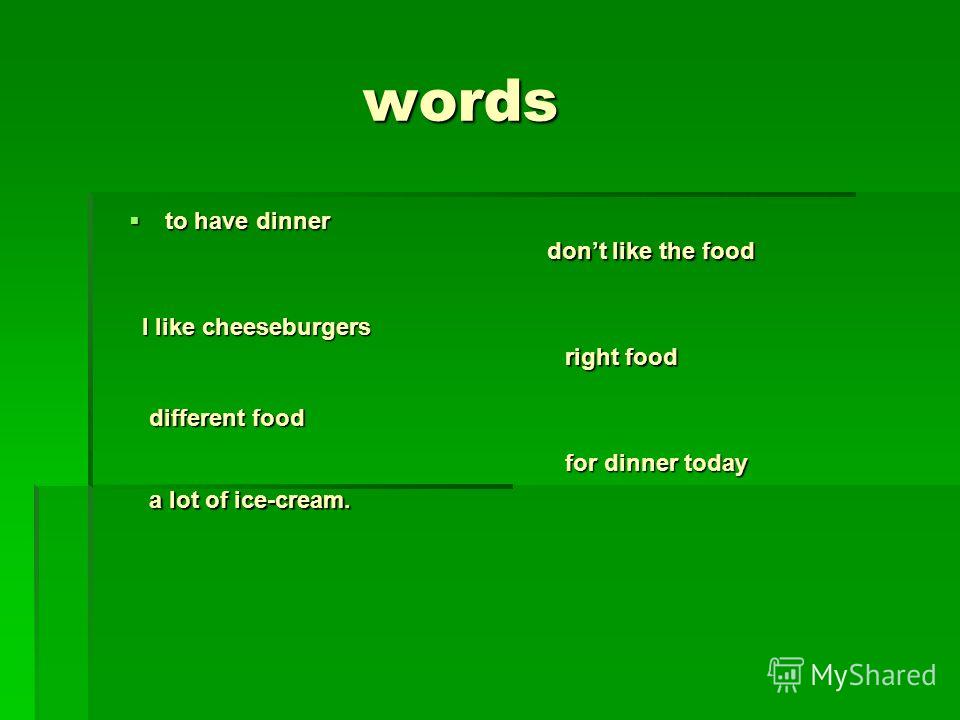 words words to have dinner to have dinner dont like the food dont like the food I like cheeseburgers right food different food for dinner today for dinner today a lot of ice-cream.