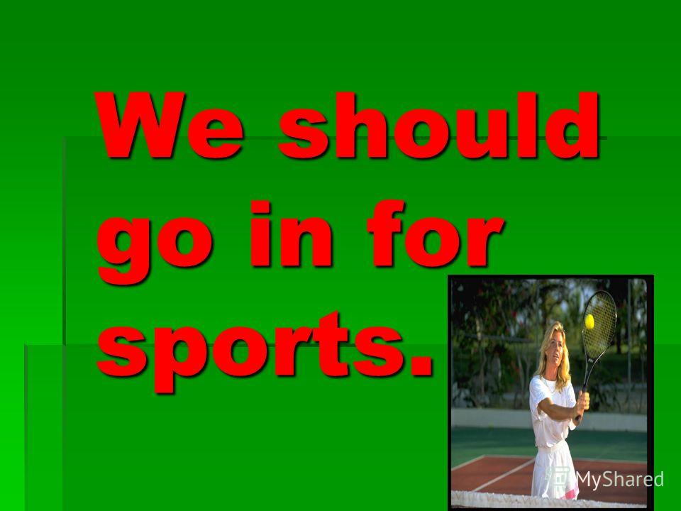 We should go in for sports. We should go in for sports.