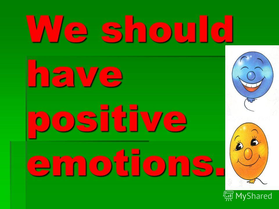 We should have positive emotions.