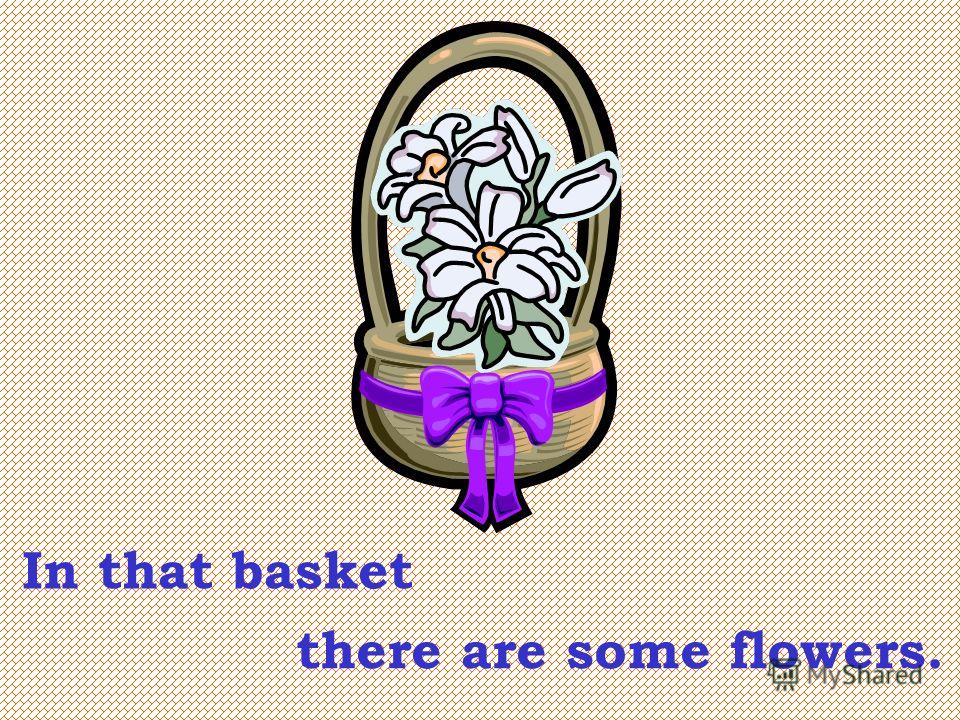 In that basket there are some flowers.