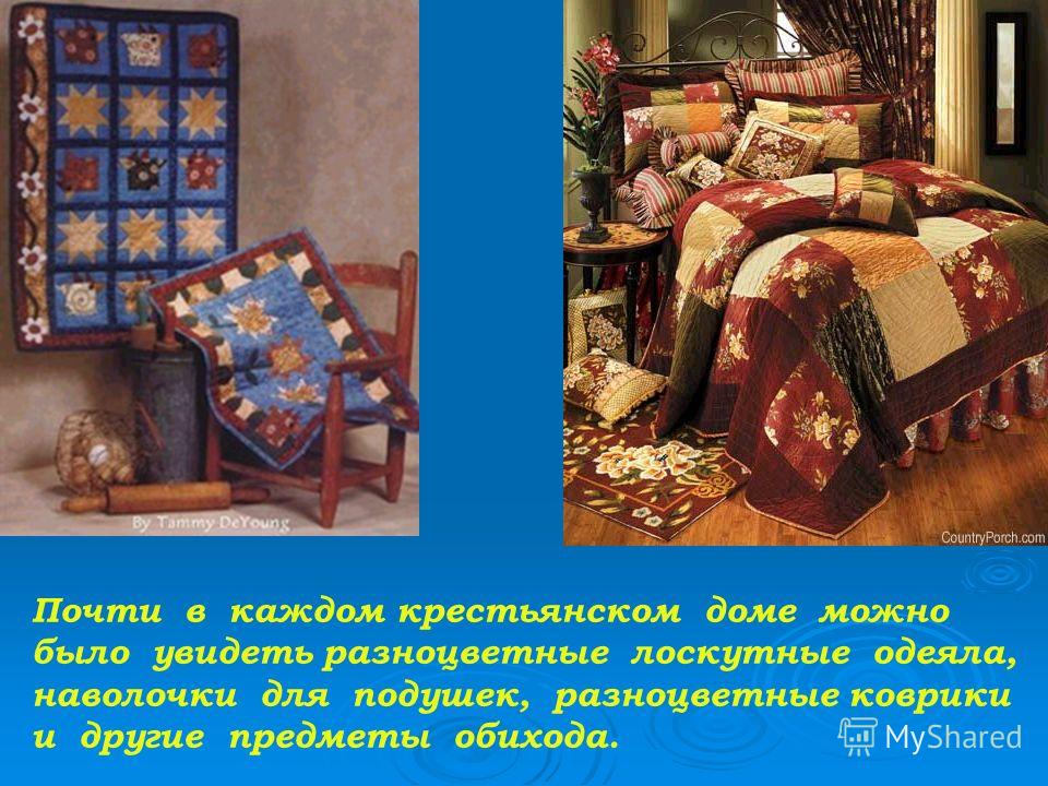 Почти в каждом крестьянском доме можно было увидеть разноцветные лоскутные одеяла, наволочки для подушек, разноцветные коврики и другие предметы обихода.
