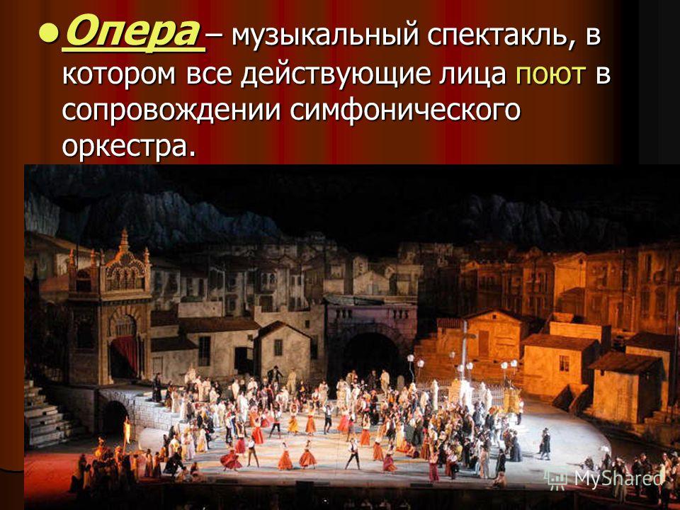 Опера – музыкальный спектакль, в котором все действующие лица поют в сопровождении симфонического оркестра. Опера – музыкальный спектакль, в котором все действующие лица поют в сопровождении симфонического оркестра.