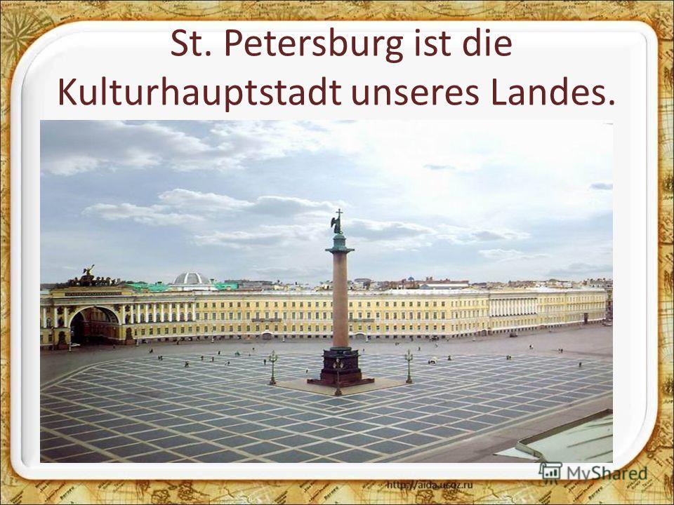 St. Petersburg ist die Kulturhauptstadt unseres Landes.