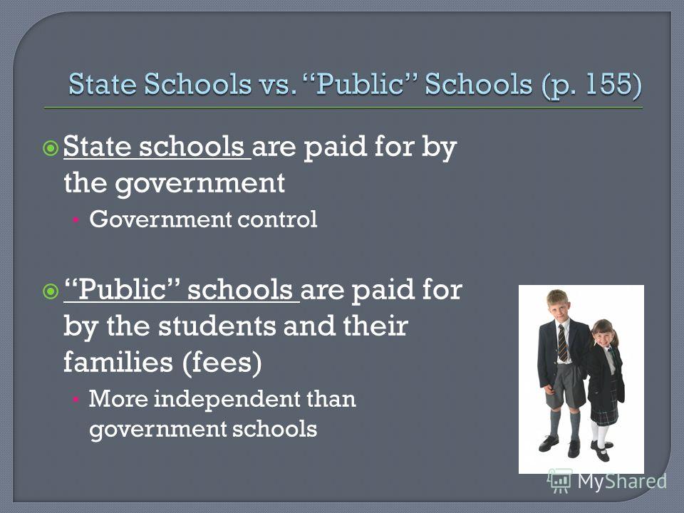 State schools are paid for by the government Government control Public schools are paid for by the students and their families (fees) More independent than government schools