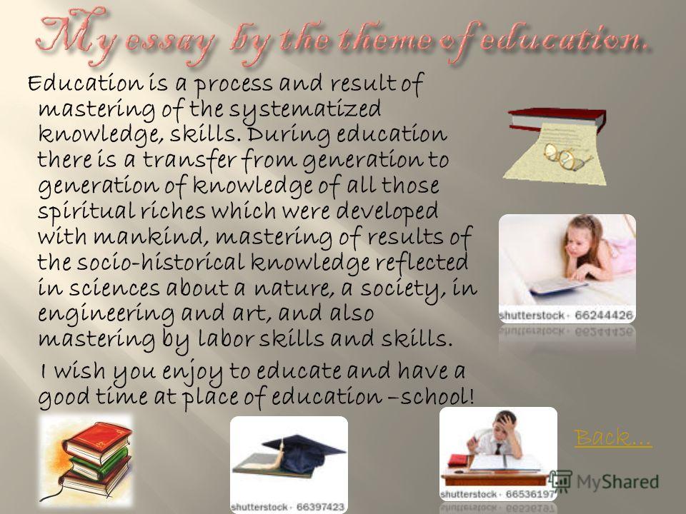 Education is a process and result of mastering of the systematized knowledge, skills. During education there is a transfer from generation to generation of knowledge of all those spiritual riches which were developed with mankind, mastering of result