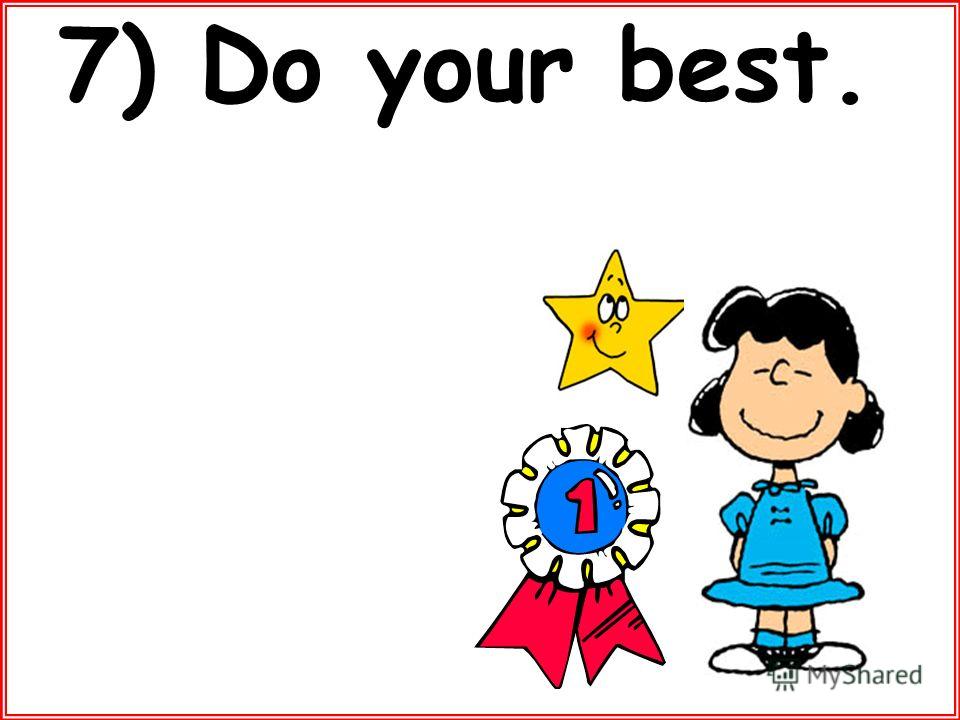 7) Do your best.