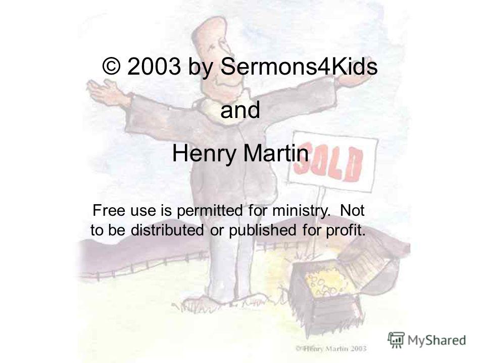 © 2003 by Sermons4Kids and Henry Martin Free use is permitted for ministry. Not to be distributed or published for profit.